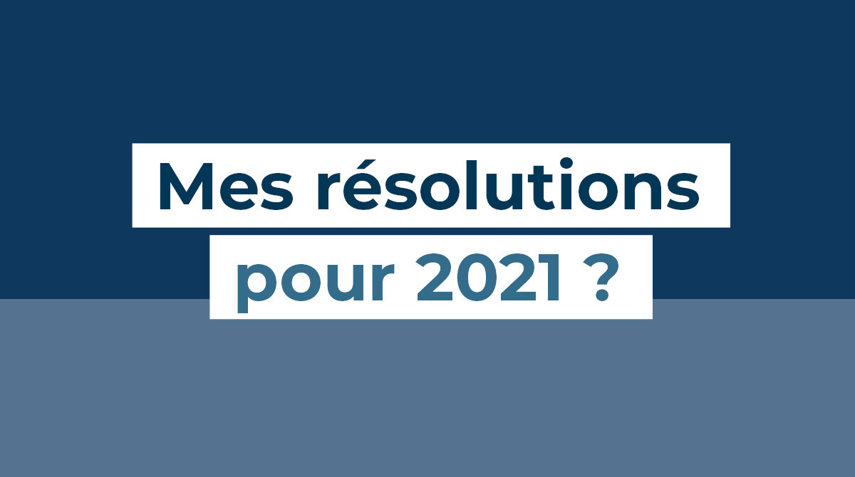 Mes résolutions pour 2021 ?